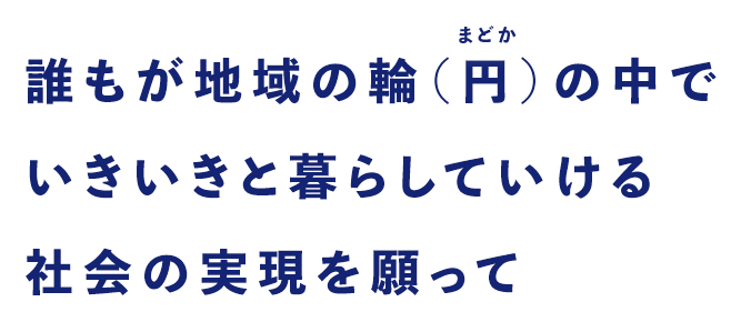 誰もが地域の輪（円）の中でいきいきと暮らしていける社会の実現を願って